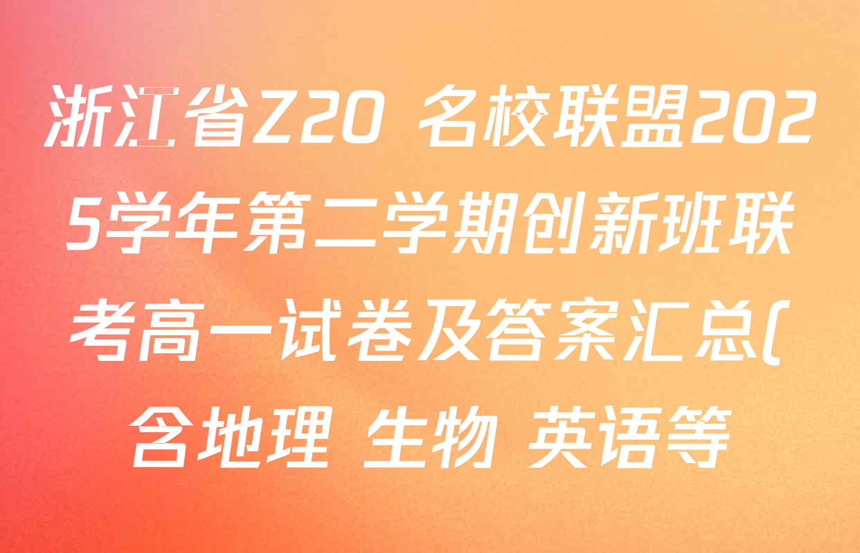 浙江省Z20+名校联盟2025学年第二学期创新班联考高一试卷及答案汇总(含地理 生物 英语等) 浙江省Z20+名校联盟2025学年第二学期创新班联考高一试卷及答案汇总(含地理 生物 英语等)